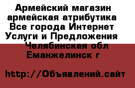 Армейский магазин ,армейская атрибутика - Все города Интернет » Услуги и Предложения   . Челябинская обл.,Еманжелинск г.